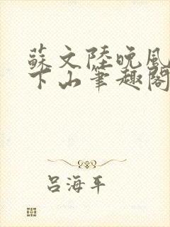 苏文陆晚风阎王下山笔趣阁