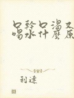 口干口渴又不想喝水什么原因