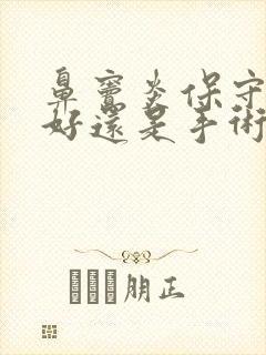 鼻窦炎保守治疗好还是手术治疗好