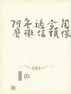 79年适合用什么微信头像封面