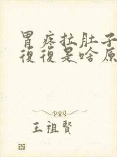 胃疼拉肚子反反复复是啥原因