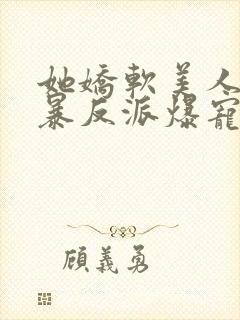 她娇软美人被残暴反派爆宠了