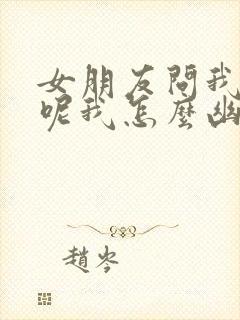 女朋友问我干嘛呢我怎么幽默回复