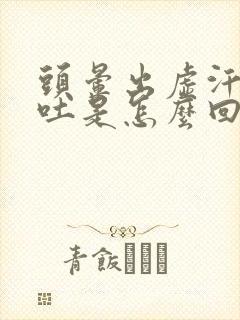 头晕出虚汗恶心吐是怎么回事