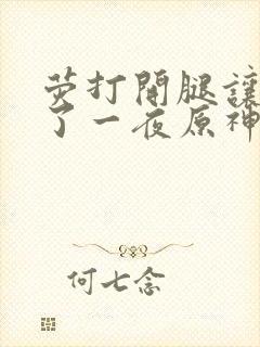 荧打开腿让我爽了一夜原神封面