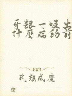 牙龈一吸出血是什么病的前兆