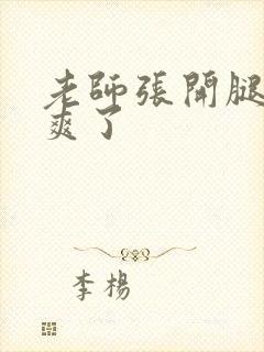 老师张开腿让我爽了