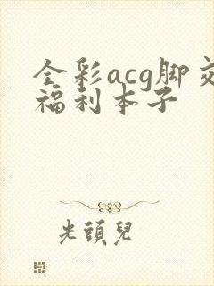 全彩acg脚交福利本子