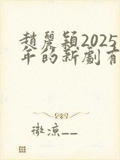赵丽颖2025年的新剧有哪些呢