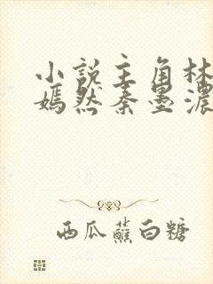 小说主角林阳秦嫣然秦墨浓