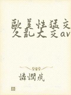 欧美性猛交久久久乱大交av