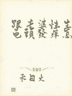 跟老婆性生活后龟头发痒怎么回事