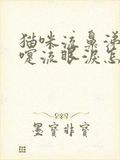 猫咪流鼻涕打喷嚏流眼泪怎么回事