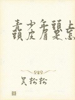 青少年头上很多头皮屑是怎么回事