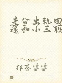 老公出轨回归后还和小三联系