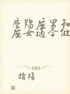 摩羯座男和狮子座女适合做夫妻吗