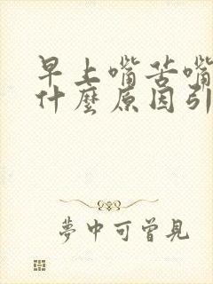 早上嘴苦嘴干是什么原因引起的