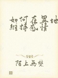 如何在异地恋中维持感情