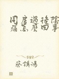 同房过后阴道很痛怎么回事