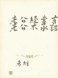 老公经常有外遇老公不承认应该怎么处理