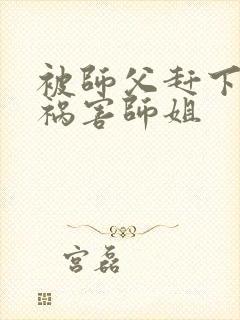 被师父赶下山去祸害师姐封面