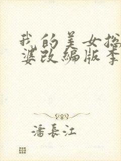 我的美女总裁老婆改编版李建河