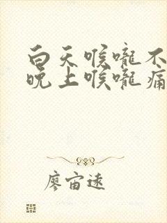 白天喉咙不痛,晚上喉咙痛