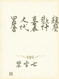 男人喜欢亲吻嘴唇代表什么