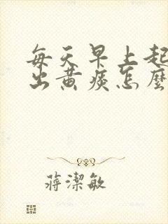 每天早上起来咳出黄痰怎么回事