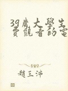 39岁大学生免费观看的电视剧大全