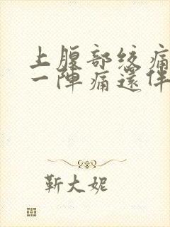 上腹部绞痛一阵一阵痛还伴有胀气