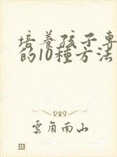 培养孩子专注力的10种方法有几个