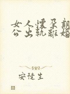 女人怀孕期间老公出轨离婚怎么判