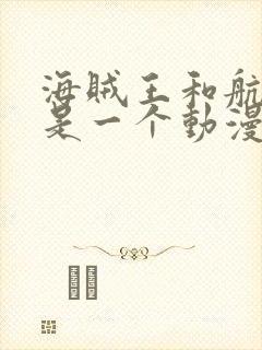 海贼王和航海王是一个动漫吗