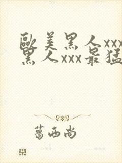 欧美黑人xxx黑人xxx最猛猛交