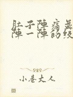 肚子阵痛并且一阵一阵的绞痛