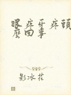 眼疼牙疼头疼怎么回事