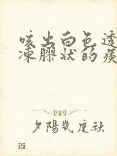 咳出白色透明果冻胶状的痰