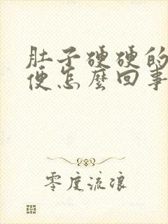 肚子硬硬的不排便怎么回事