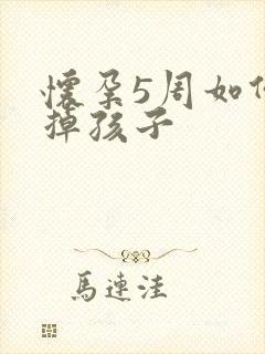 怀孕5周如何打掉孩子