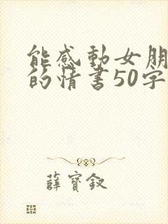 能感动女朋友哭的情书50字