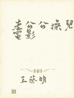 老公公操儿媳妇电影