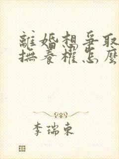 离婚想争取孩子抚养权怎么办