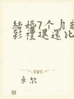 结婚7个月离婚彩礼退还比例是多少封面