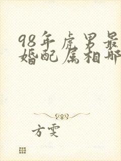 98年虎男最佳婚配属相哪年最好