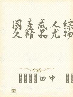 国产成人综合久久精品尤物