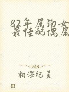 82年属狗女的最佳配偶属相