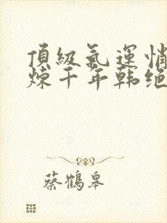 顶级气运悄悄修炼千年韩绝漫画免费观看