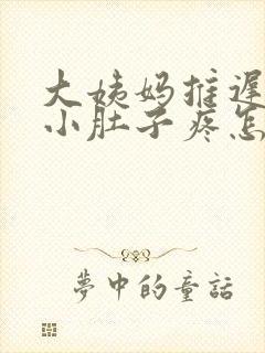 大姨妈推迟四天小肚子疼怎么回事