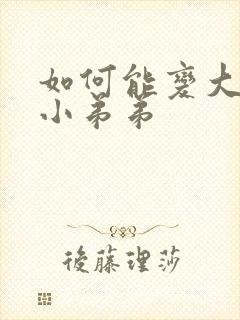 如何能变大变粗小弟弟